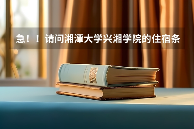 急！！请问湘潭大学兴湘学院的住宿条件如何？