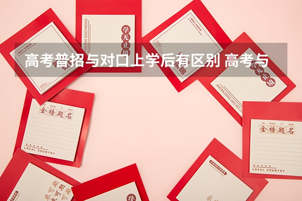 高考普招与对口上学后有区别 高考与普招有何区别？