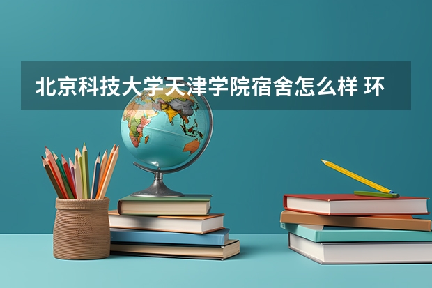 北京科技大学天津学院宿舍怎么样 环境好不好