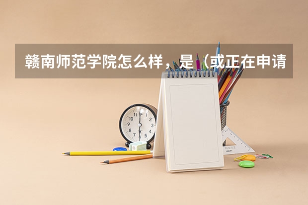 赣南师范学院怎么样，是（或正在申请中） 二本一 院校吗