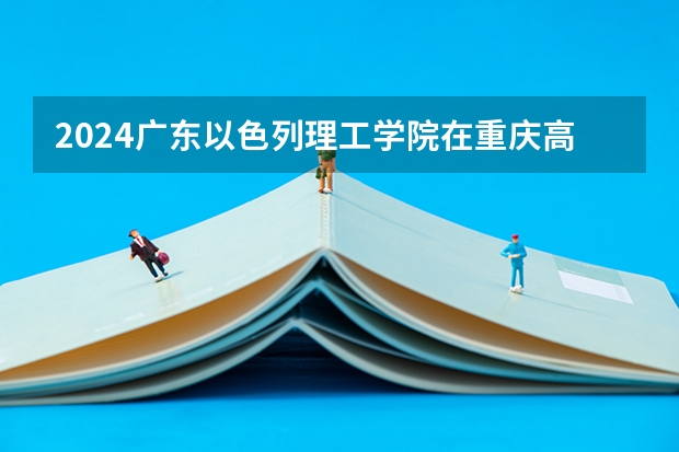 2024广东以色列理工学院在重庆高考招生计划介绍