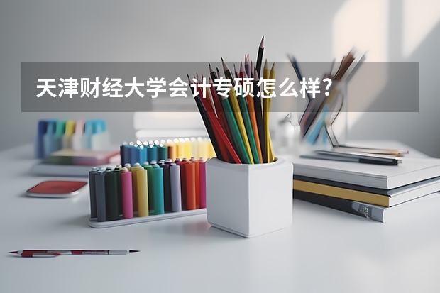 天津财经大学会计专硕怎么样?