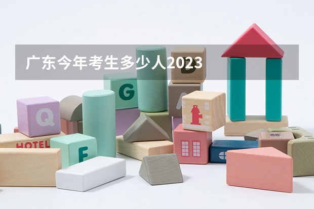 广东今年考生多少人2023