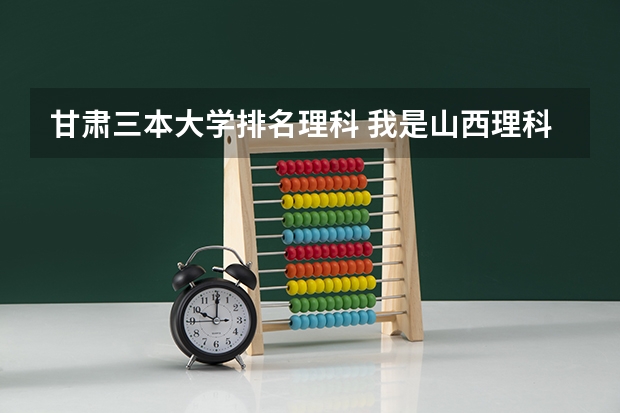 甘肃三本大学排名理科 我是山西理科考生,今年457,推荐几个三本可以上的。谢谢
