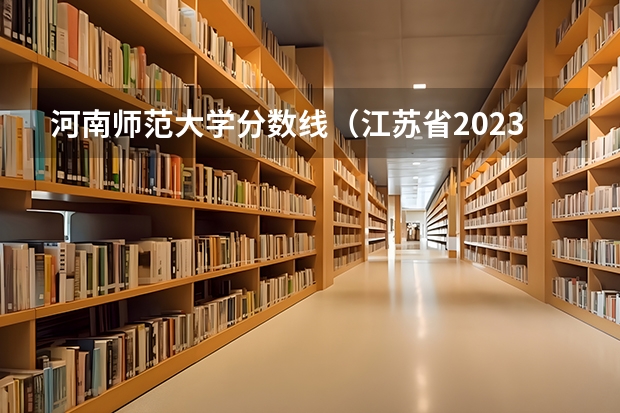 河南师范大学分数线（江苏省2023年成考南京师范大学分数线?）
