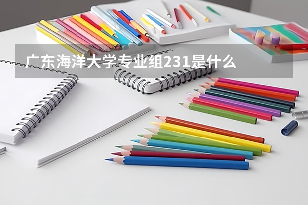 广东海洋大学专业组231是什么