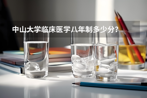 中山大学临床医学八年制多少分？