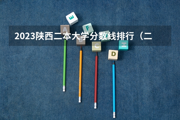 2023陕西二本大学分数线排行（二本大学排行榜及分数线）