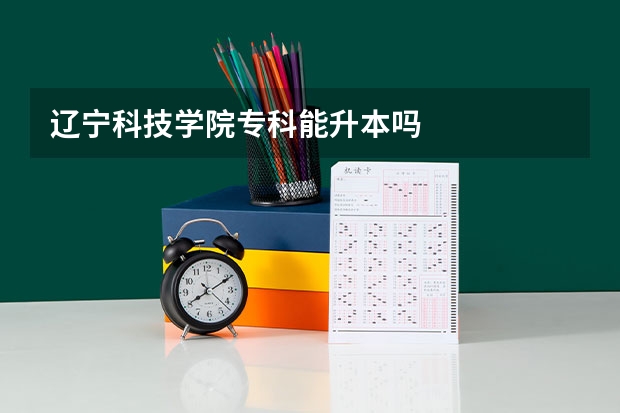 辽宁科技学院专科能升本吗