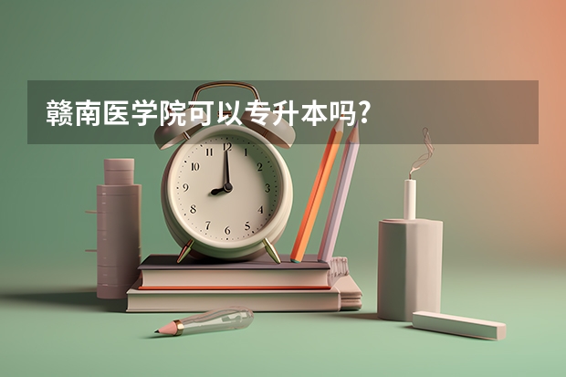 赣南医学院可以专升本吗?