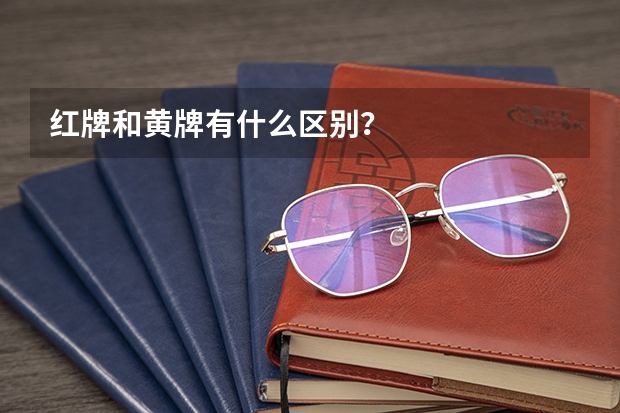 红牌和黄牌有什么区别？