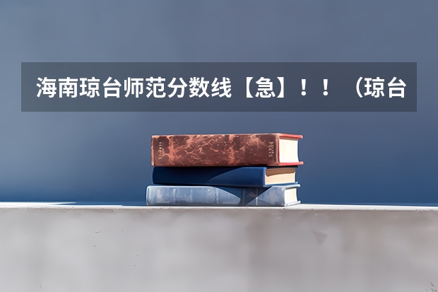 海南琼台师范分数线【急】！！（琼台师范高等专科学校在湖南的分数线）