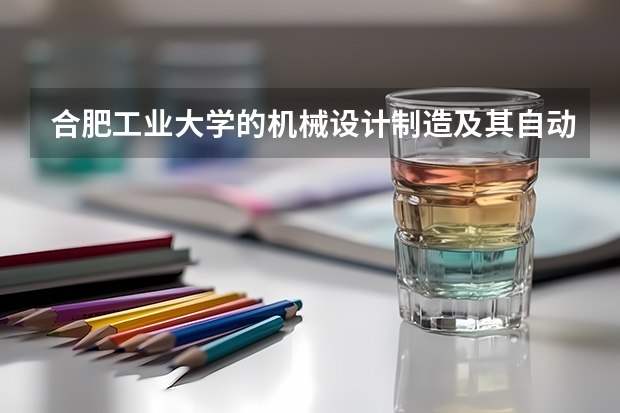 合肥工业大学的机械设计制造及其自动化怎么样？在全国和该校分别排名多少？