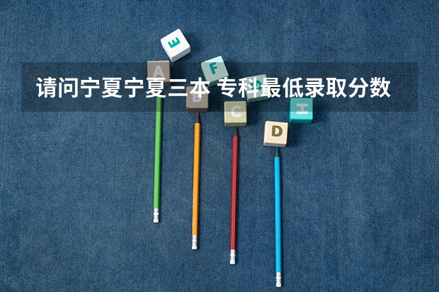 请问宁夏宁夏三本 专科最低录取分数线 请问低于录取分数线几分可以被录取吗