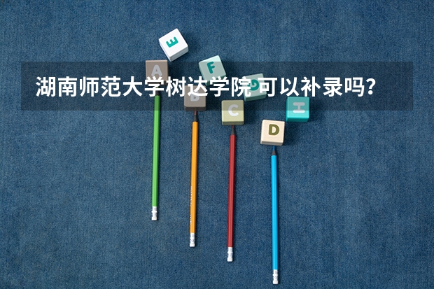 湖南师范大学树达学院 可以补录吗？