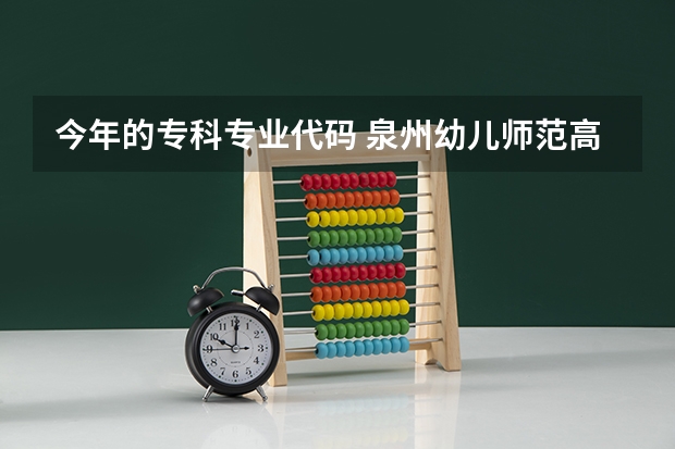 今年的专科专业代码 泉州幼儿师范高等专科学校专业代码