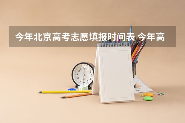 今年北京高考志愿填报时间表 今年高考志愿填报时间明细表