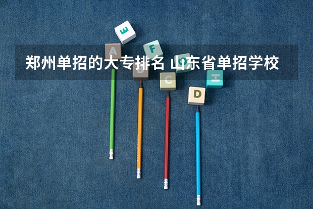 郑州单招的大专排名 山东省单招学校排名表