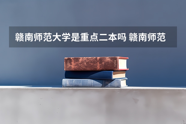 赣南师范大学是重点二本吗 赣南师范大学二本录取分数线