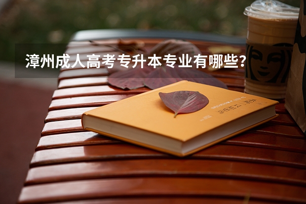 漳州成人高考专升本专业有哪些？
