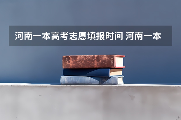 河南一本高考志愿填报时间 河南一本征集志愿填报时间