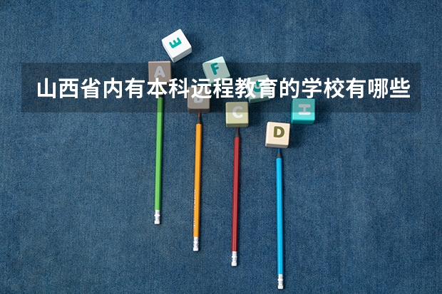 山西省内有本科远程教育的学校有哪些?
