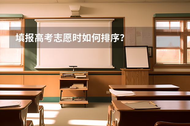 填报高考志愿时如何排序？