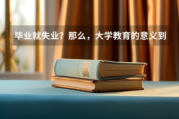 毕业就失业？那么，大学教育的意义到底在哪里？