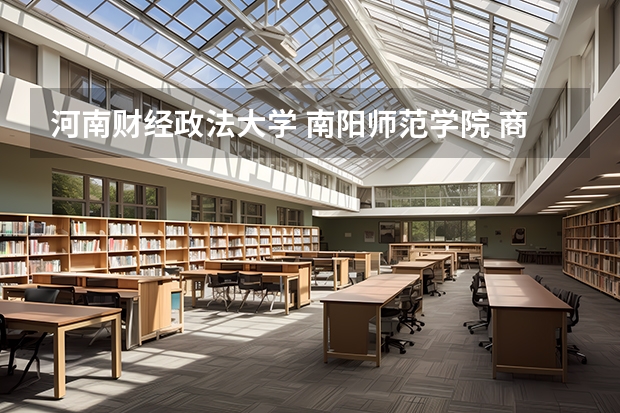 河南财经政法大学 南阳师范学院 商丘师范学院招生章程 南阳师范学院是几本 是一本，二本还是三本