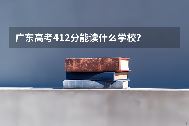 广东高考412分能读什么学校?