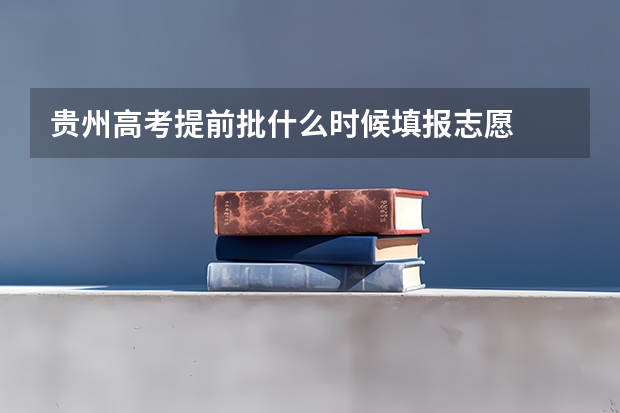 贵州高考提前批什么时候填报志愿