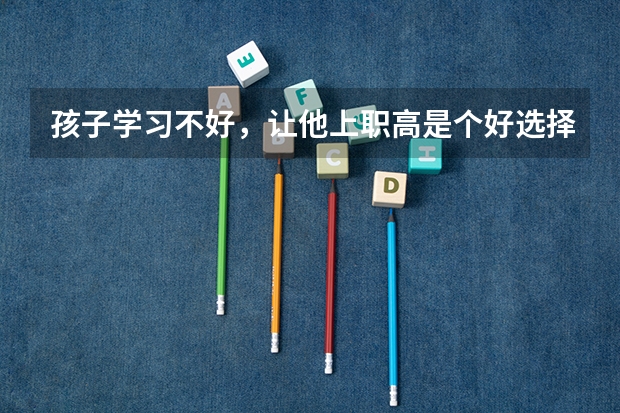 孩子学习不好，让他上职高是个好选择吗