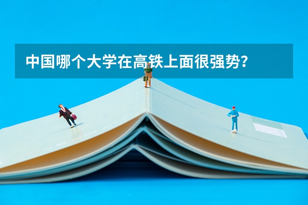 中国哪个大学在高铁上面很强势？