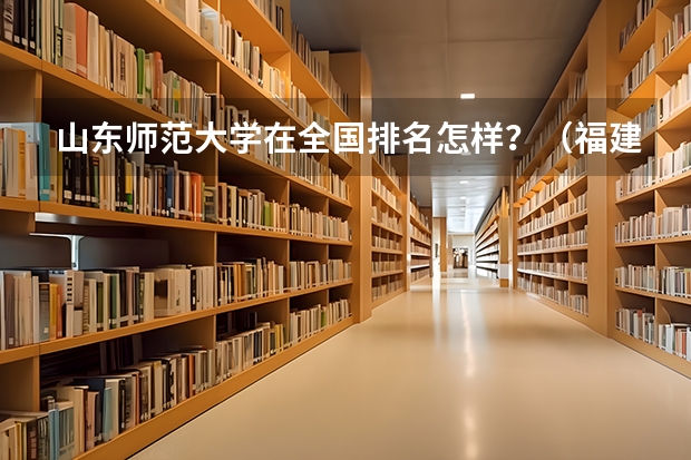 山东师范大学在全国排名怎样？（福建师范大学数学与应用数学录取分数线）