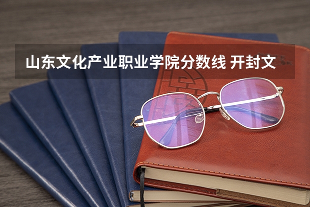 山东文化产业职业学院分数线 开封文化艺术职业学院的录取分数线是多?