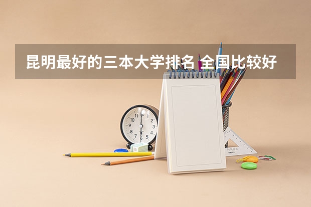 昆明最好的三本大学排名 全国比较好的三本院校
