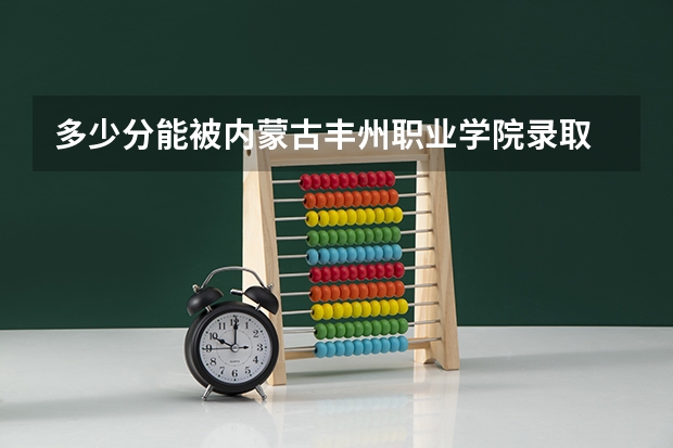多少分能被内蒙古丰州职业学院录取