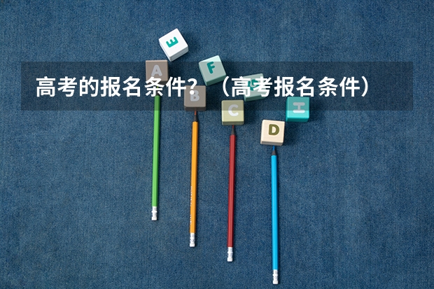 高考的报名条件？（高考报名条件）