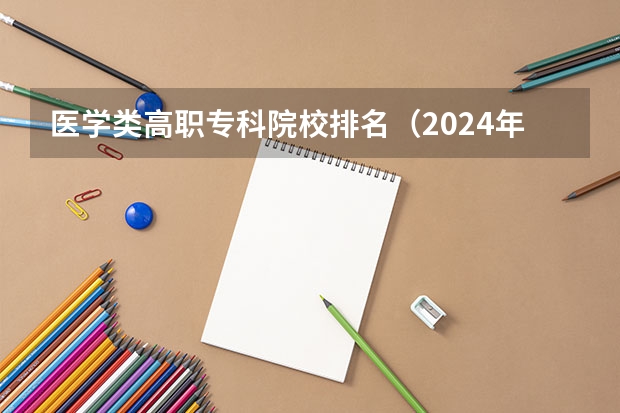 医学类高职专科院校排名（2024年全国1000所大专院校最新排名!）