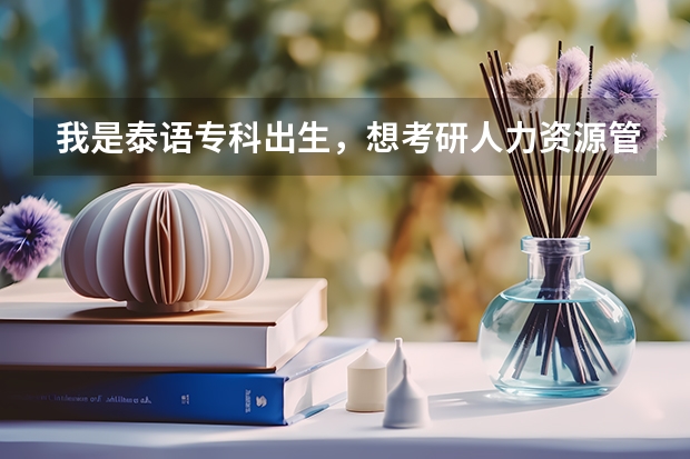 我是泰语专科出生,想考研人力资源管理方面的研究生。有没有人知道怎么考,考什么科目?具体些