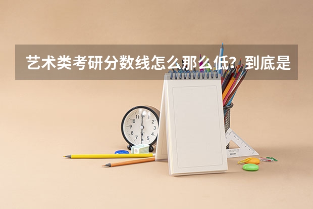艺术类考研分数线怎么那么低?到底是怎么考试,怎么录取,按什么机制评分的?
