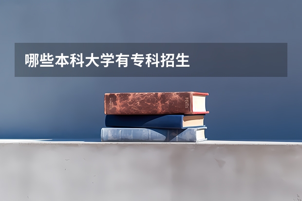 哪些本科大学有专科招生