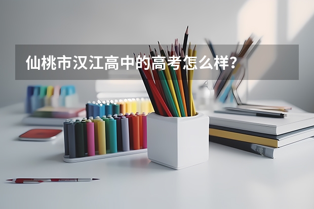 仙桃市汉江高中的高考怎么样？