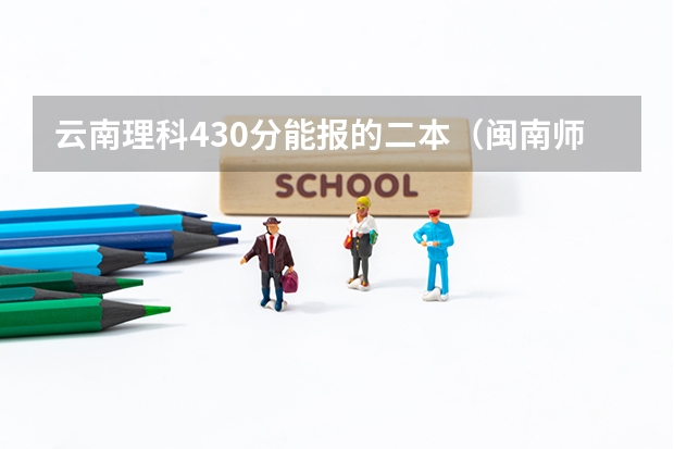 云南理科430分能报的二本（闽南师范大学录取分数线）