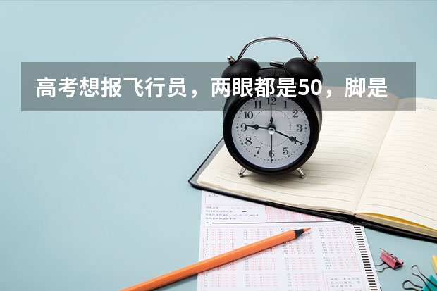 高考想报飞行员,两眼都是5.0,脚是遗传拇外翻,这样能合格吗