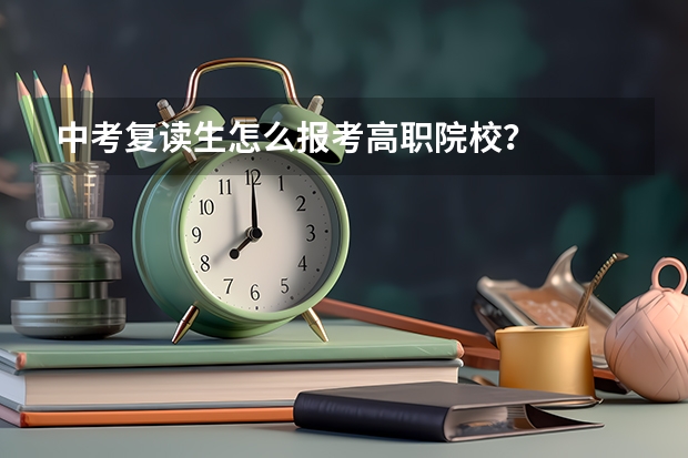 中考复读生怎么报考高职院校？