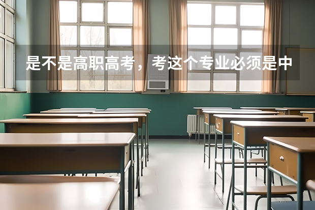 是不是高职高考,考这个专业必须是中职要求的这个专业,才能考本科这个专业?(大学录取线看的是原始分还是投档分)