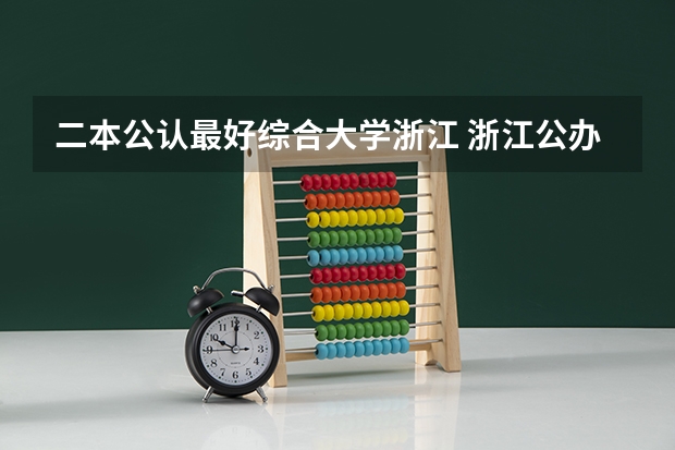二本公认最好综合大学浙江 浙江公办的二本大学