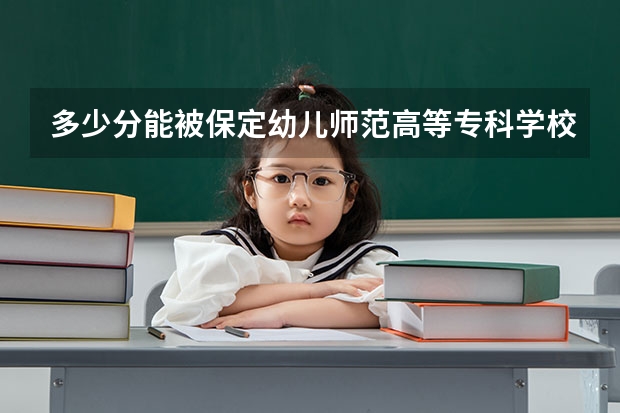 多少分能被保定幼儿师范高等专科学校录取