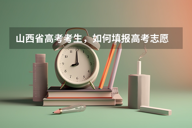 山西省高考考生，如何填报高考志愿